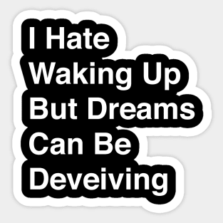 I Hate Waking Up But Dreams Can Be Deveiving Sticker